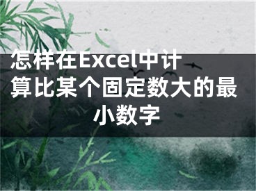 怎樣在Excel中計(jì)算比某個(gè)固定數(shù)大的最小數(shù)字