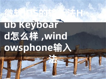 微軟iOS的輸入法Hub Keyboard怎么樣 ,windowsphone輸入法