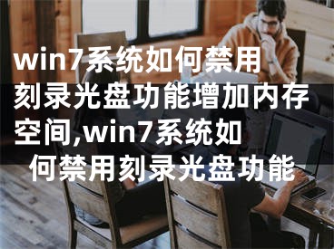 win7系統(tǒng)如何禁用刻錄光盤(pán)功能增加內(nèi)存空間,win7系統(tǒng)如何禁用刻錄光盤(pán)功能