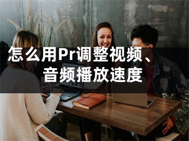 怎么用Pr調(diào)整視頻、音頻播放速度