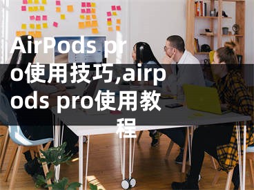 AirPods pro使用技巧,airpods pro使用教程