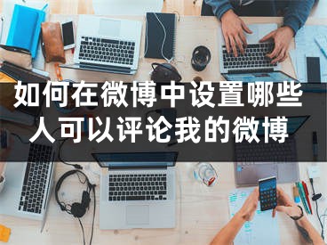 如何在微博中設(shè)置哪些人可以評(píng)論我的微博