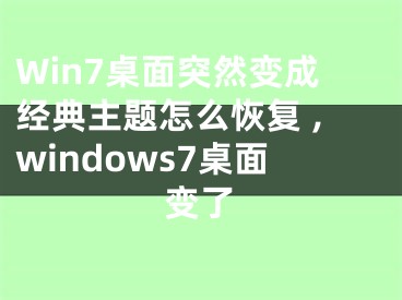 Win7桌面突然變成經(jīng)典主題怎么恢復(fù) ,windows7桌面變了