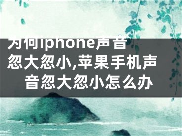 為何iphone聲音忽大忽小,蘋(píng)果手機(jī)聲音忽大忽小怎么辦