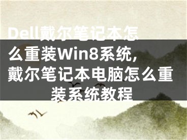 Dell戴爾筆記本怎么重裝Win8系統(tǒng),戴爾筆記本電腦怎么重裝系統(tǒng)教程