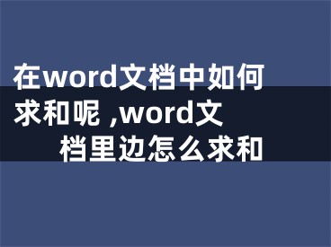 在word文檔中如何求和呢 ,word文檔里邊怎么求和