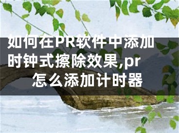 如何在PR軟件中添加時鐘式擦除效果,pr怎么添加計時器