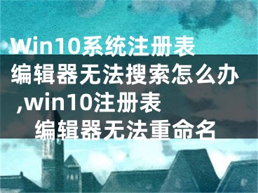 Win10系統(tǒng)注冊表編輯器無法搜索怎么辦 ,win10注冊表編輯器無法重命名