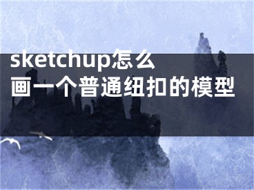 sketchup怎么畫一個(gè)普通紐扣的模型 