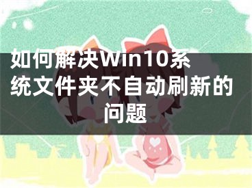 如何解決Win10系統(tǒng)文件夾不自動(dòng)刷新的問(wèn)題