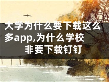 大學(xué)為什么要下載這么多app,為什么學(xué)校非要下載釘釘