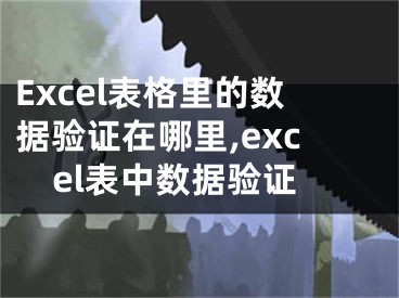 Excel表格里的數(shù)據(jù)驗(yàn)證在哪里,excel表中數(shù)據(jù)驗(yàn)證