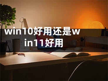 win10好用還是win11好用