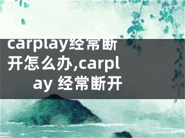 carplay經(jīng)常斷開怎么辦,carplay 經(jīng)常斷開