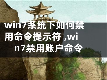 win7系統(tǒng)下如何禁用命令提示符 ,win7禁用賬戶命令