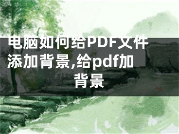 電腦如何給PDF文件添加背景,給pdf加背景