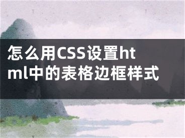 怎么用CSS設置html中的表格邊框樣式