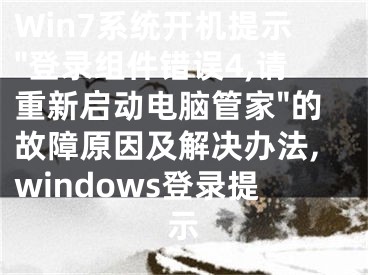 Win7系統(tǒng)開機提示"登錄組件錯誤4,請重新啟動電腦管家"的故障原因及解決辦法,windows登錄提示