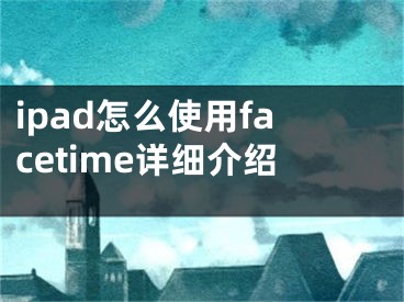 ipad怎么使用facetime詳細介紹