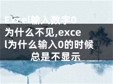 Excel輸入數(shù)字0為什么不見,excel為什么輸入0的時(shí)候總是不顯示