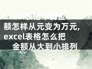 Excel表格中的金額怎樣從元變?yōu)槿f元,excel表格怎么把金額從大到小排列