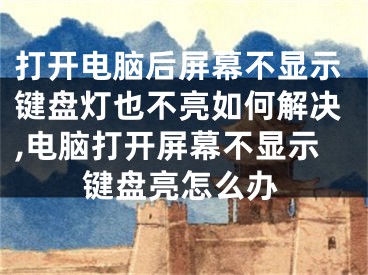 打開電腦后屏幕不顯示鍵盤燈也不亮如何解決,電腦打開屏幕不顯示鍵盤亮怎么辦