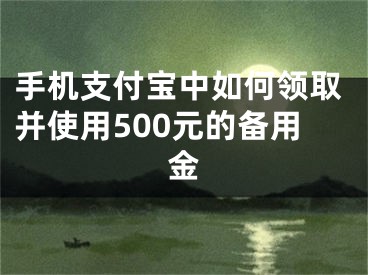 手機(jī)支付寶中如何領(lǐng)取并使用500元的備用金