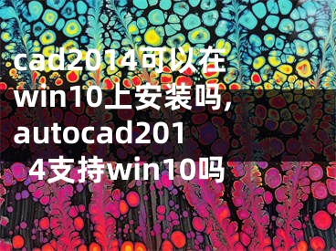 cad2014可以在win10上安裝嗎,autocad2014支持win10嗎