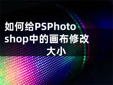 如何給PSPhotoshop中的畫布修改大小