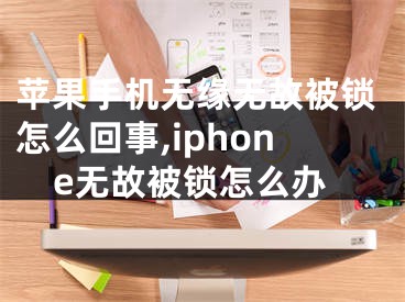 蘋果手機無緣無故被鎖怎么回事,iphone無故被鎖怎么辦