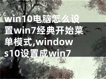 win10電腦怎么設(shè)置win7經(jīng)典開始菜單模式,windows10設(shè)置成win7