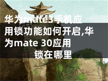 華為mate3手機應用鎖功能如何開啟,華為mate 30應用鎖在哪里