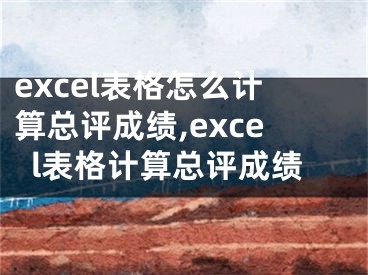 excel表格怎么計算總評成績,excel表格計算總評成績