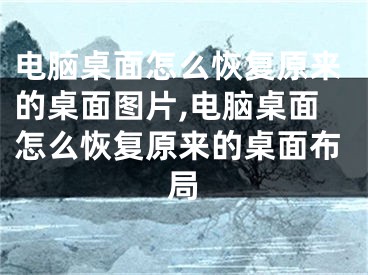 電腦桌面怎么恢復原來的桌面圖片,電腦桌面怎么恢復原來的桌面布局