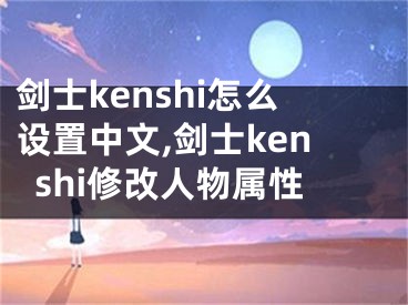 劍士kenshi怎么設(shè)置中文,劍士kenshi修改人物屬性