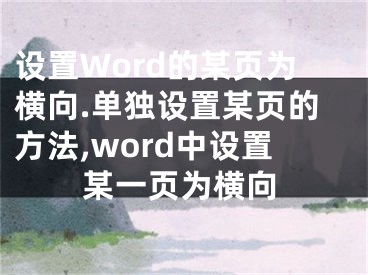 設(shè)置Word的某頁為橫向.單獨設(shè)置某頁的方法,word中設(shè)置某一頁為橫向