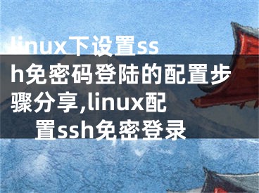 linux下設置ssh免密碼登陸的配置步驟分享,linux配置ssh免密登錄