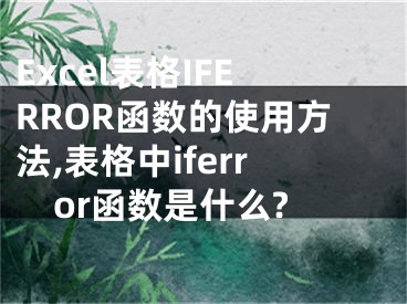 Excel表格IFERROR函數(shù)的使用方法,表格中iferror函數(shù)是什么?