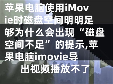 蘋果電腦使用iMovie時磁盤空間明明足夠為什么會出現(xiàn)“磁盤空間不足”的提示,蘋果電腦imovie導(dǎo)出視頻播放不了