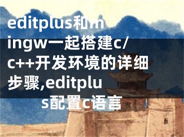 editplus和mingw一起搭建c/c++開發(fā)環(huán)境的詳細(xì)步驟,editplus配置c語言