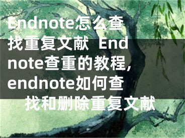 Endnote怎么查找重復(fù)文獻(xiàn)  Endnote查重的教程,endnote如何查找和刪除重復(fù)文獻(xiàn)