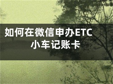 如何在微信申辦ETC小車記賬卡