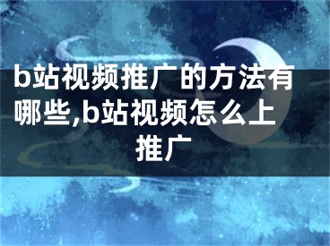 b站視頻推廣的方法有哪些,b站視頻怎么上推廣