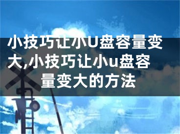 小技巧讓小U盤容量變大,小技巧讓小u盤容量變大的方法