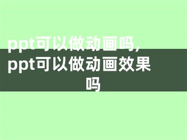 ppt可以做動畫嗎,ppt可以做動畫效果嗎