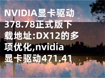 NVIDIA顯卡驅(qū)動378.78正式版下載地址:DX12的多項優(yōu)化,nvidia顯卡驅(qū)動471.41