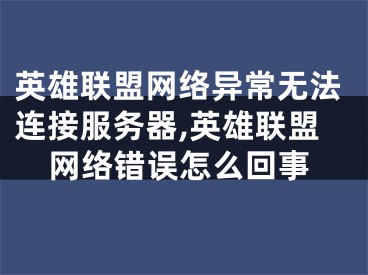 英雄聯(lián)盟網(wǎng)絡異常無法連接服務器,英雄聯(lián)盟網(wǎng)絡錯誤怎么回事