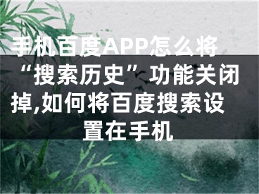 手機百度APP怎么將“搜索歷史”功能關(guān)閉掉,如何將百度搜索設(shè)置在手機