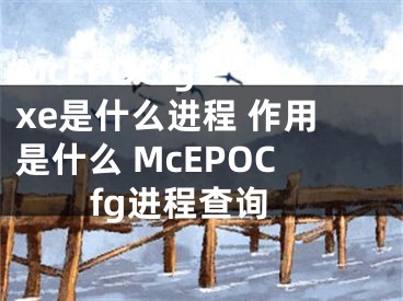 McEPOCfg.exe是什么進(jìn)程 作用是什么 McEPOCfg進(jìn)程查詢