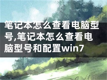 筆記本怎么查看電腦型號,筆記本怎么查看電腦型號和配置win7